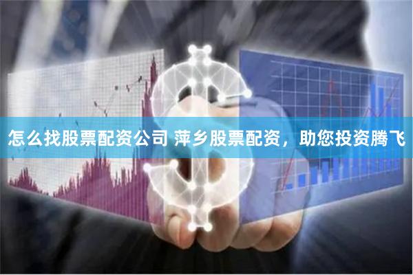 怎么找股票配资公司 萍乡股票配资，助您投资腾飞