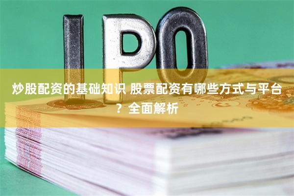 炒股配资的基础知识 股票配资有哪些方式与平台?全面解析